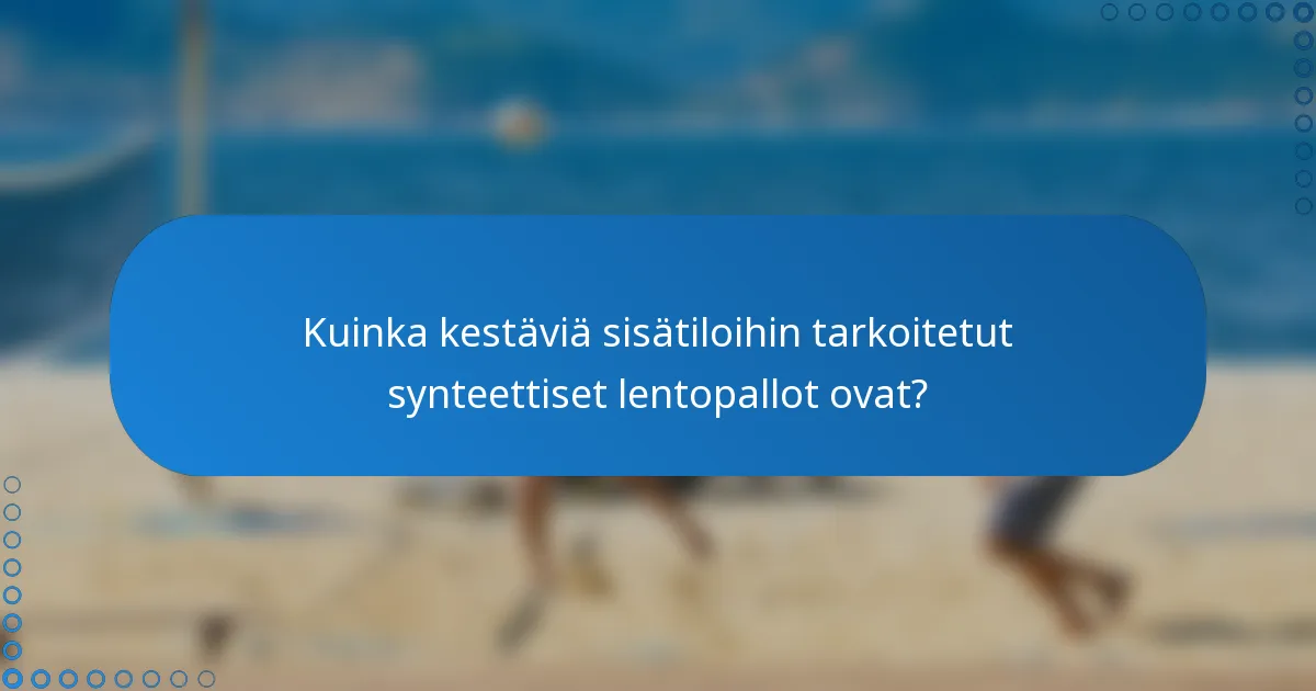Kuinka kestäviä sisätiloihin tarkoitetut synteettiset lentopallot ovat?