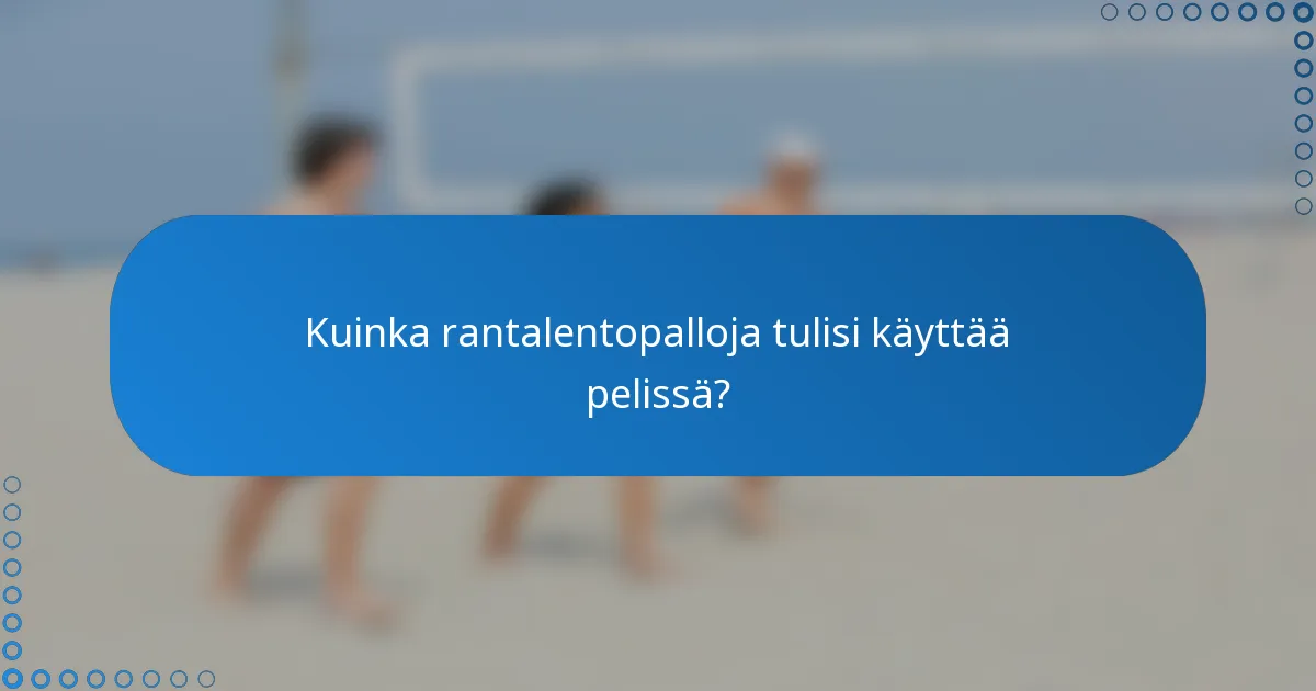 Kuinka rantalentopalloja tulisi käyttää pelissä?