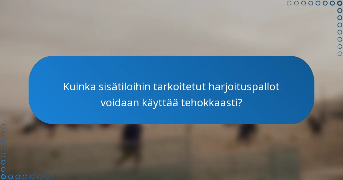 Kuinka sisätiloihin tarkoitetut harjoituspallot voidaan käyttää tehokkaasti?