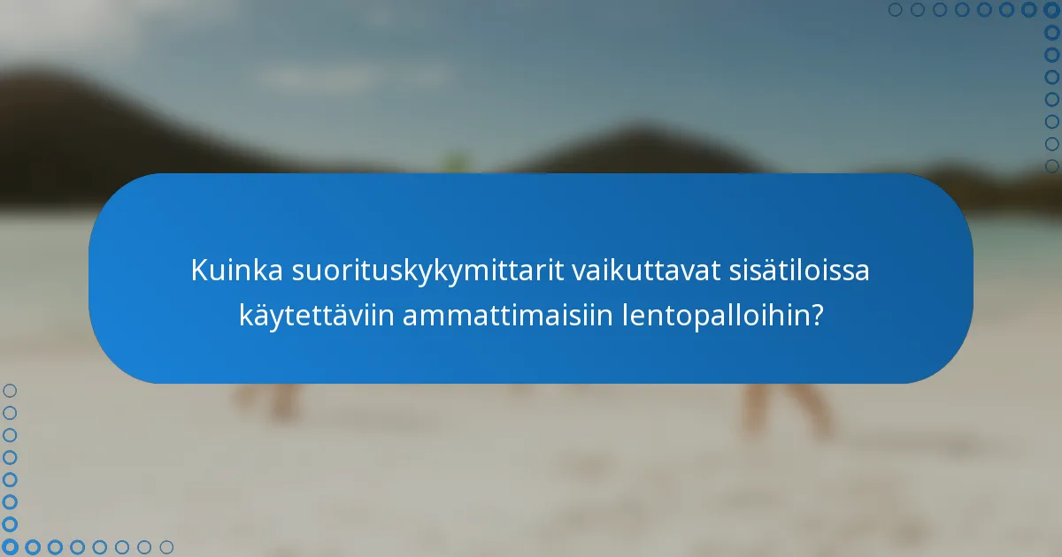 Kuinka suorituskykymittarit vaikuttavat sisätiloissa käytettäviin ammattimaisiin lentopalloihin?