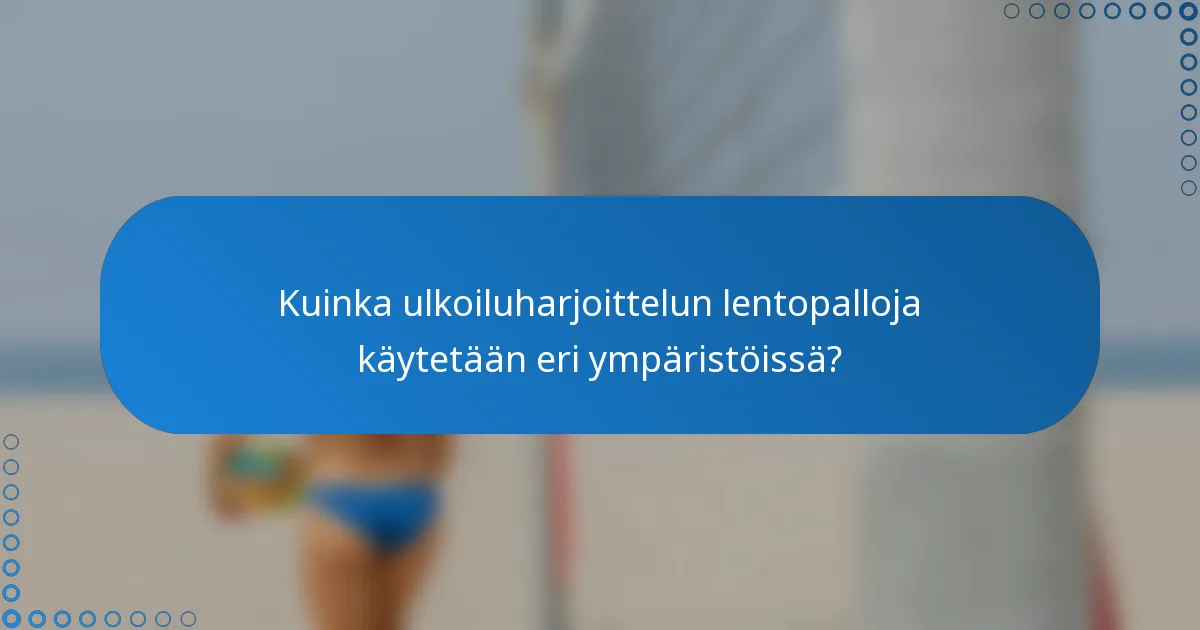Kuinka ulkoiluharjoittelun lentopalloja käytetään eri ympäristöissä?