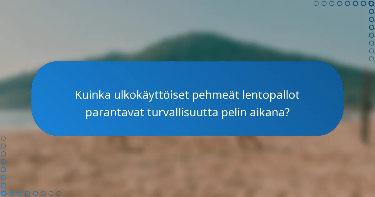 Kuinka ulkokäyttöiset pehmeät lentopallot parantavat turvallisuutta pelin aikana?