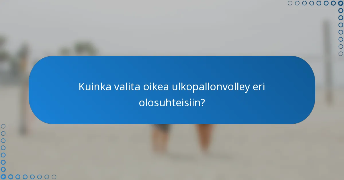 Kuinka valita oikea ulkopallonvolley eri olosuhteisiin?