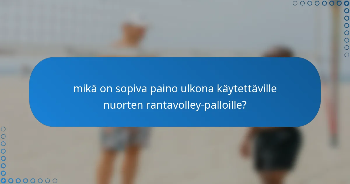 mikä on sopiva paino ulkona käytettäville nuorten rantavolley-palloille?