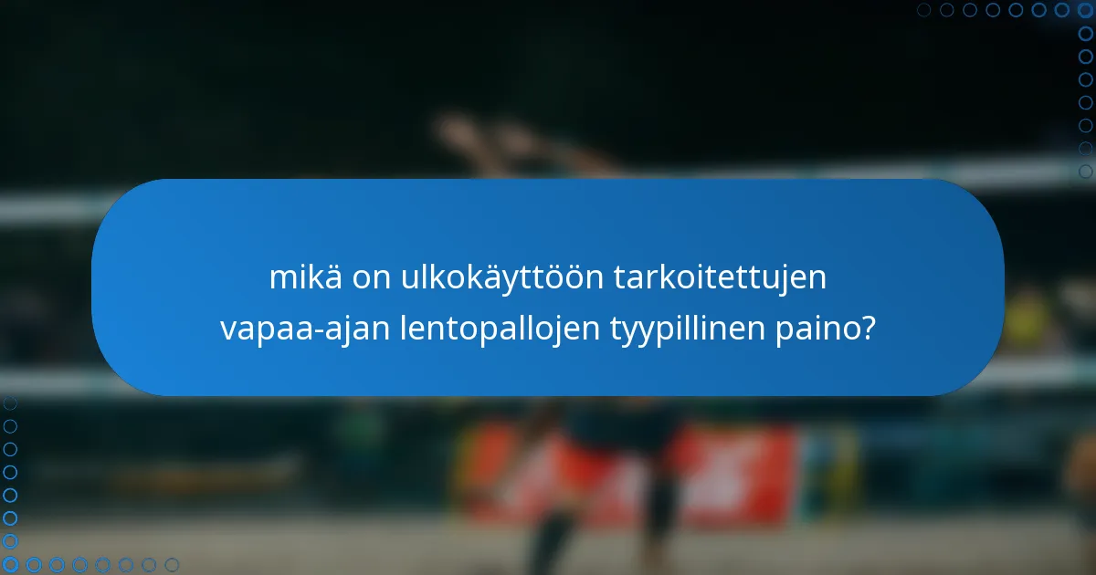 mikä on ulkokäyttöön tarkoitettujen vapaa-ajan lentopallojen tyypillinen paino?