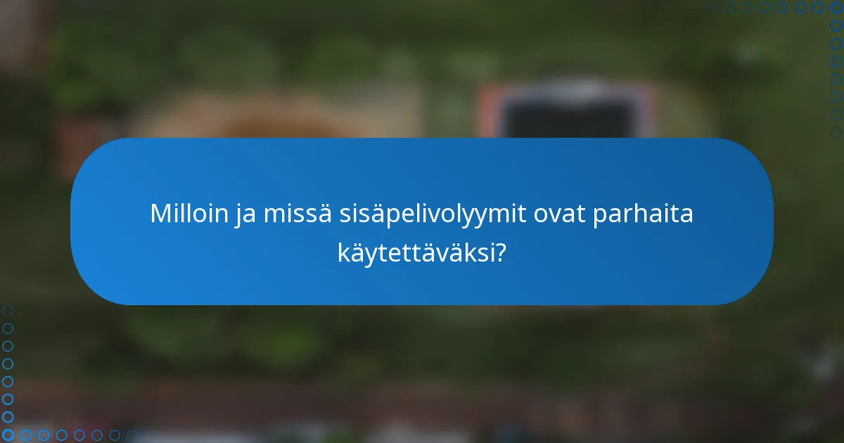 Milloin ja missä sisäpelivolyymit ovat parhaita käytettäväksi?