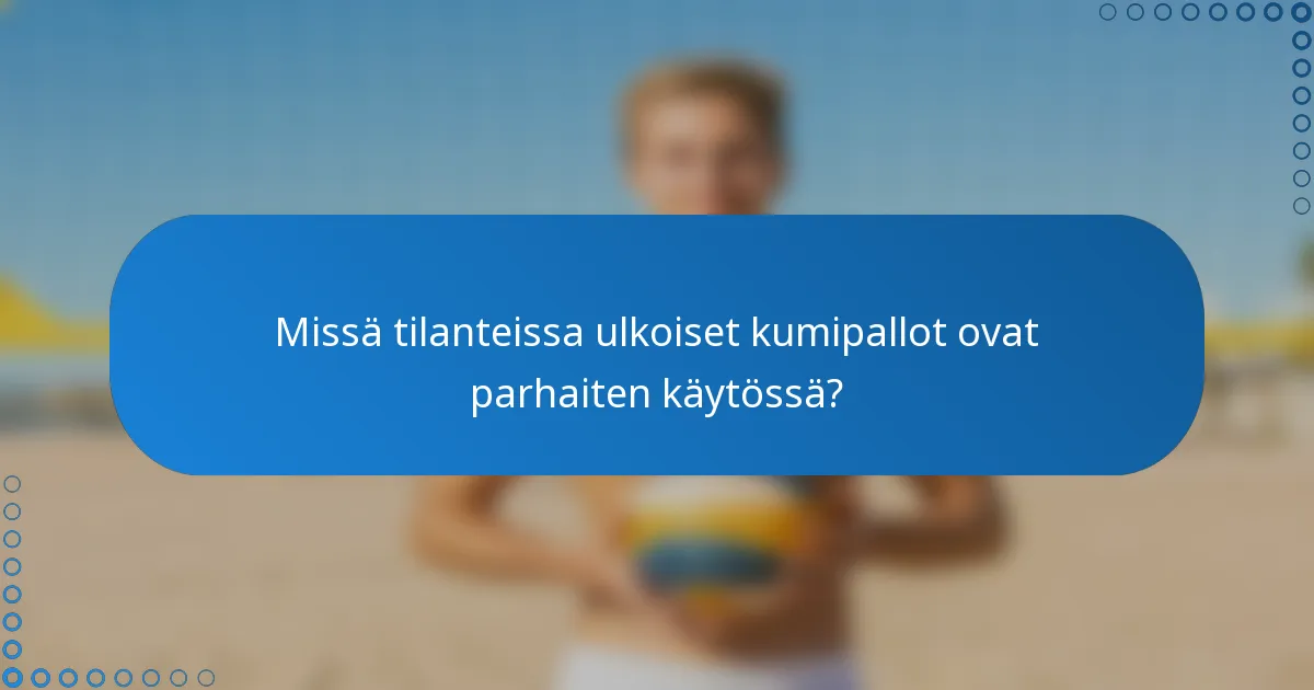 Missä tilanteissa ulkoiset kumipallot ovat parhaiten käytössä?
