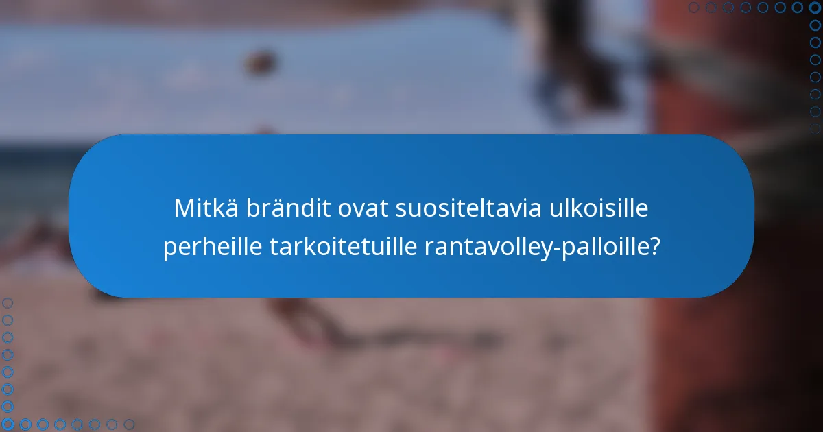 Mitkä brändit ovat suositeltavia ulkoisille perheille tarkoitetuille rantavolley-palloille?