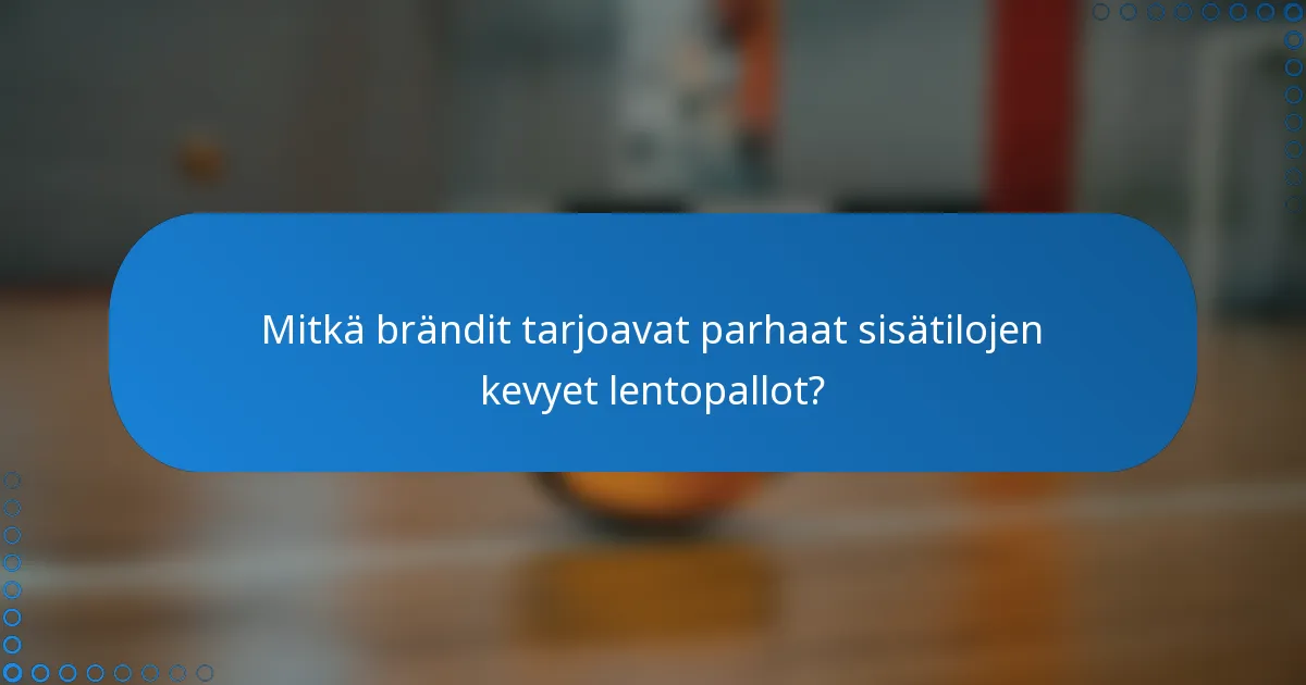 Mitkä brändit tarjoavat parhaat sisätilojen kevyet lentopallot?