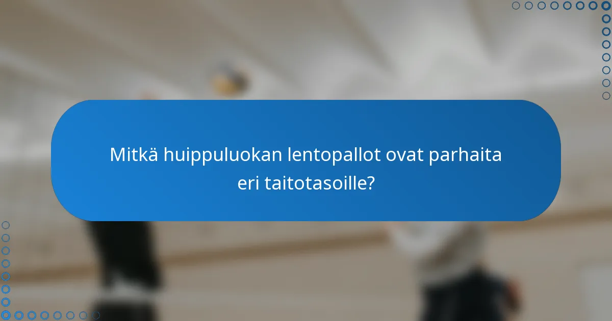 Mitkä huippuluokan lentopallot ovat parhaita eri taitotasoille?