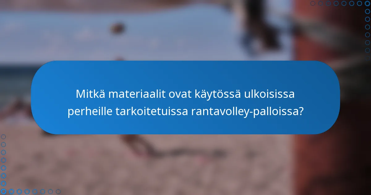Mitkä materiaalit ovat käytössä ulkoisissa perheille tarkoitetuissa rantavolley-palloissa?