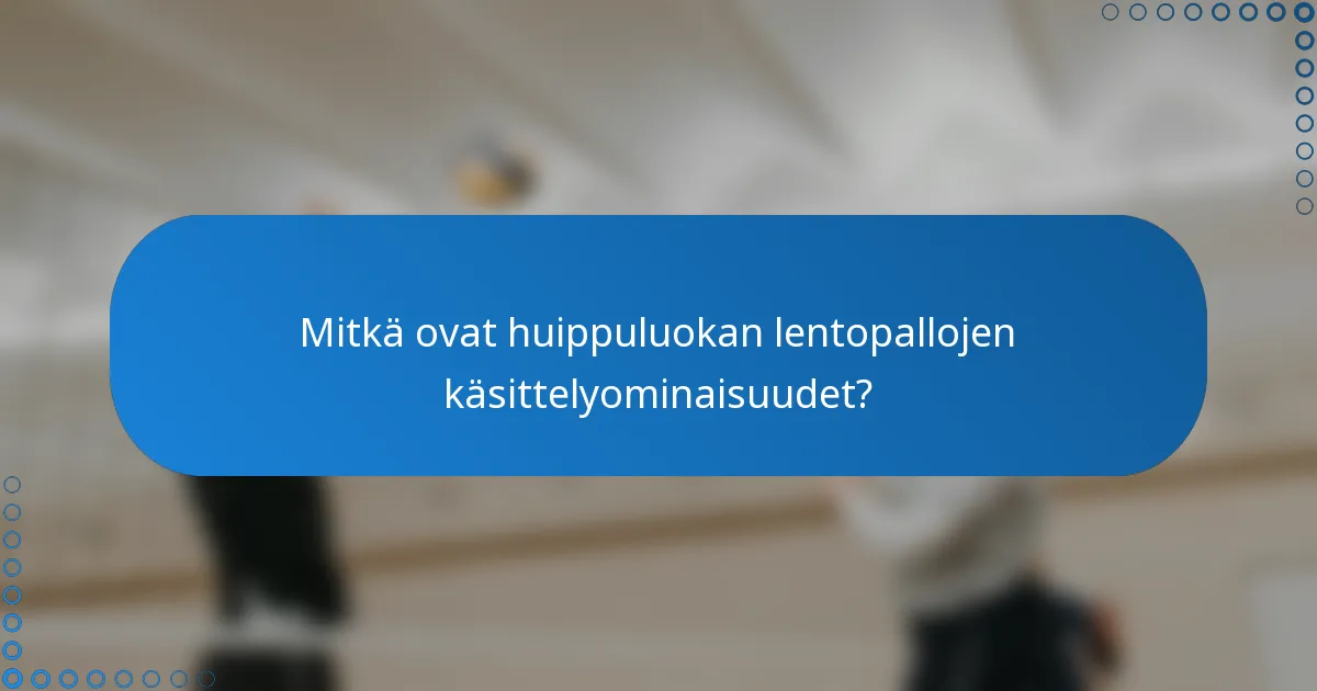 Mitkä ovat huippuluokan lentopallojen käsittelyominaisuudet?