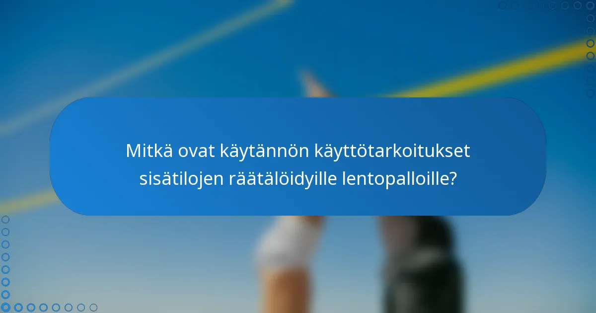 Mitkä ovat käytännön käyttötarkoitukset sisätilojen räätälöidyille lentopalloille?
