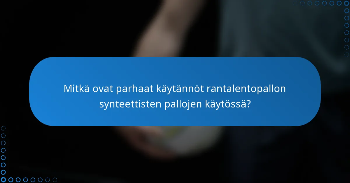Mitkä ovat parhaat käytännöt rantalentopallon synteettisten pallojen käytössä?