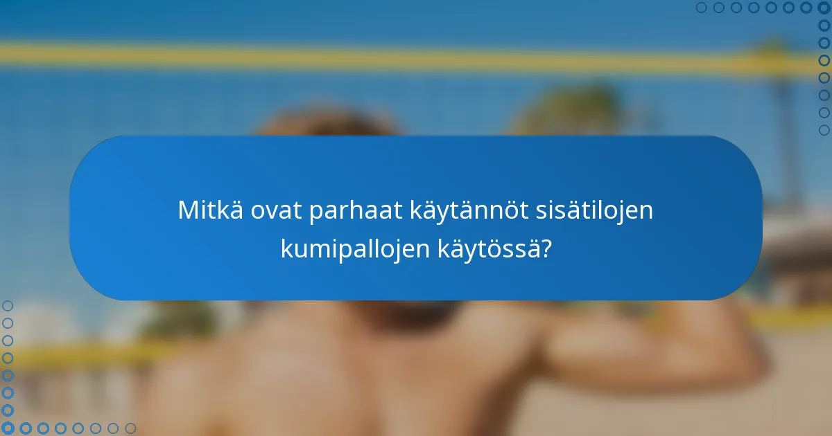 Mitkä ovat parhaat käytännöt sisätilojen kumipallojen käytössä?