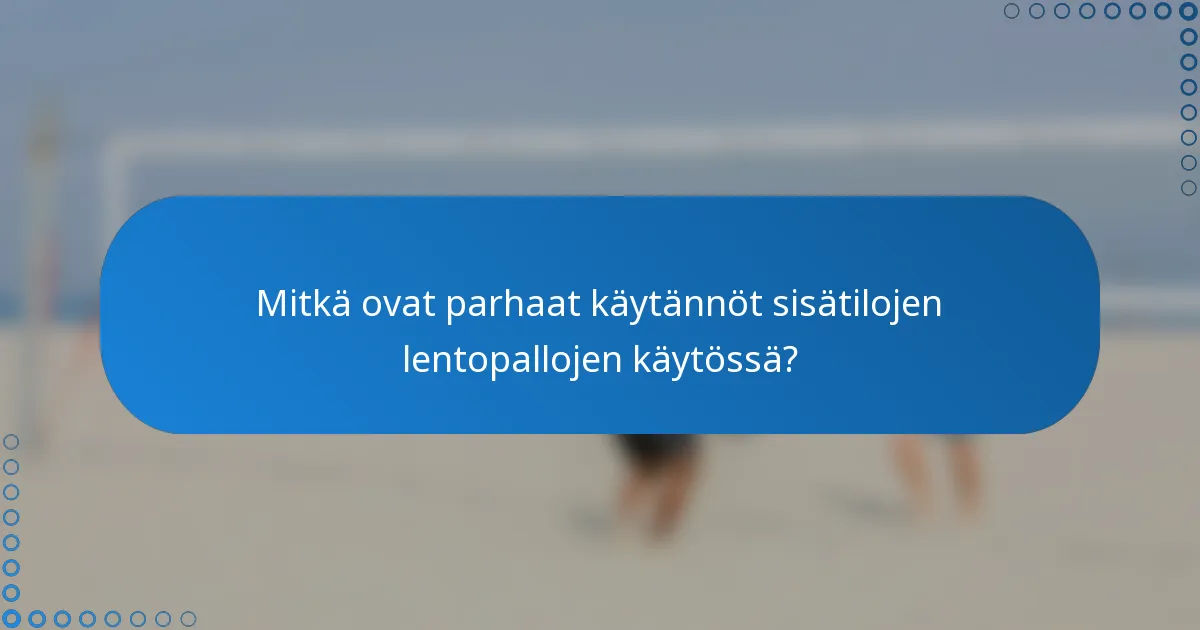 Mitkä ovat parhaat käytännöt sisätilojen lentopallojen käytössä?