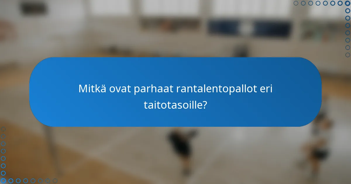 Mitkä ovat parhaat rantalentopallot eri taitotasoille?