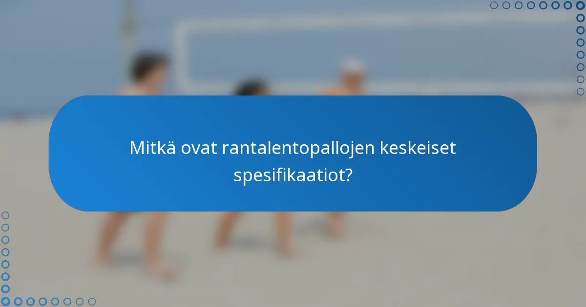 Mitkä ovat rantalentopallojen keskeiset spesifikaatiot?