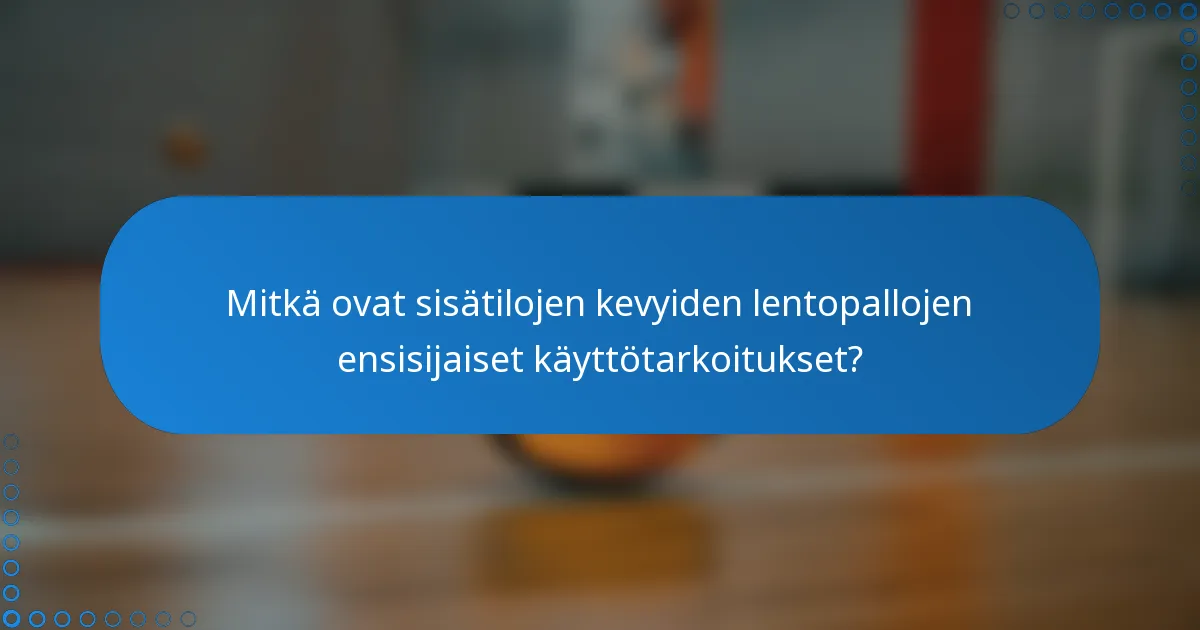 Mitkä ovat sisätilojen kevyiden lentopallojen ensisijaiset käyttötarkoitukset?