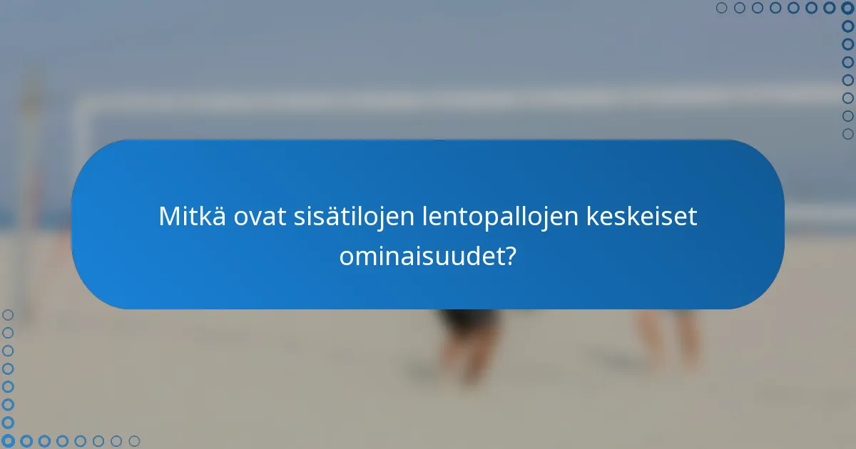 Mitkä ovat sisätilojen lentopallojen keskeiset ominaisuudet?