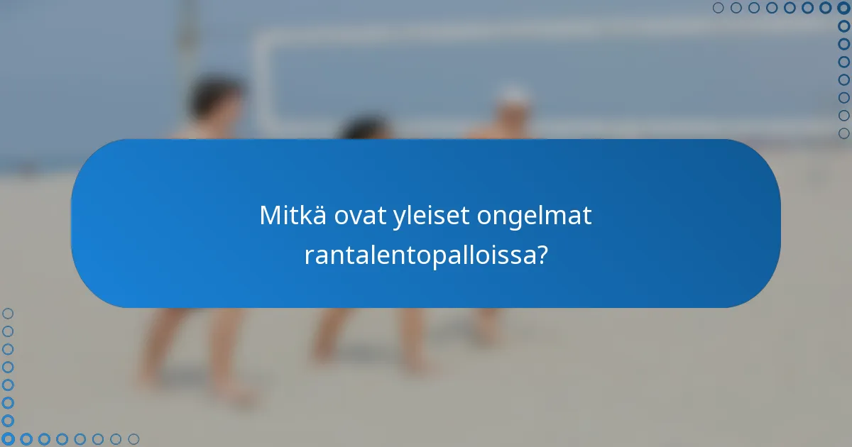 Mitkä ovat yleiset ongelmat rantalentopalloissa?