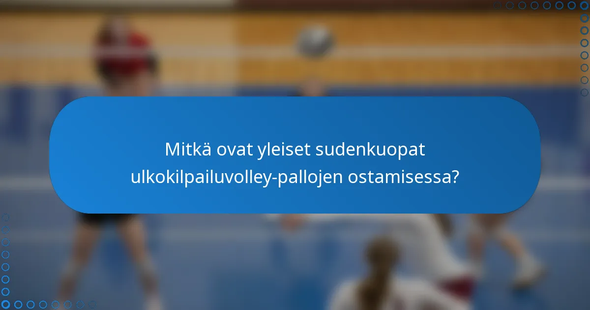 Mitkä ovat yleiset sudenkuopat ulkokilpailuvolley-pallojen ostamisessa?