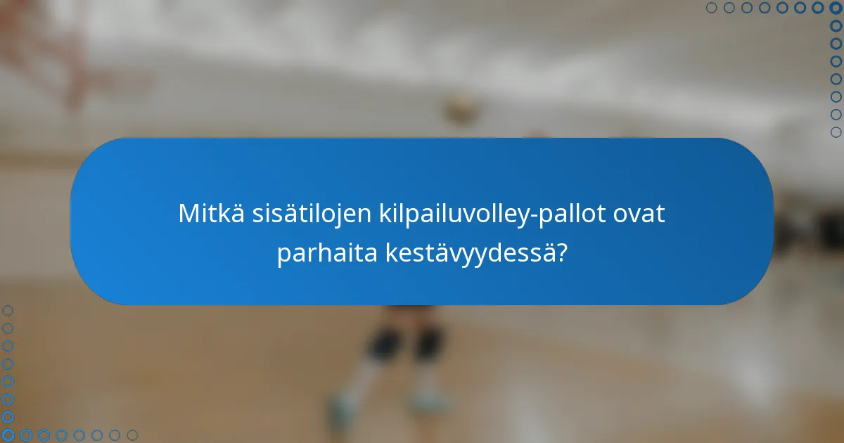Mitkä sisätilojen kilpailuvolley-pallot ovat parhaita kestävyydessä?
