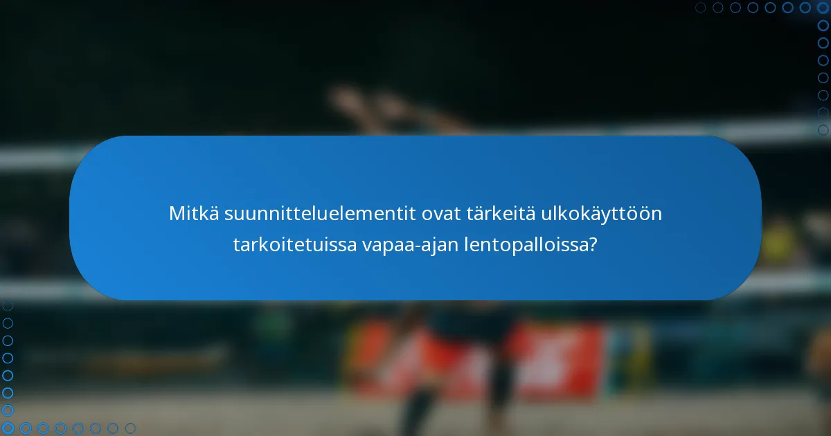 Mitkä suunnitteluelementit ovat tärkeitä ulkokäyttöön tarkoitetuissa vapaa-ajan lentopalloissa?