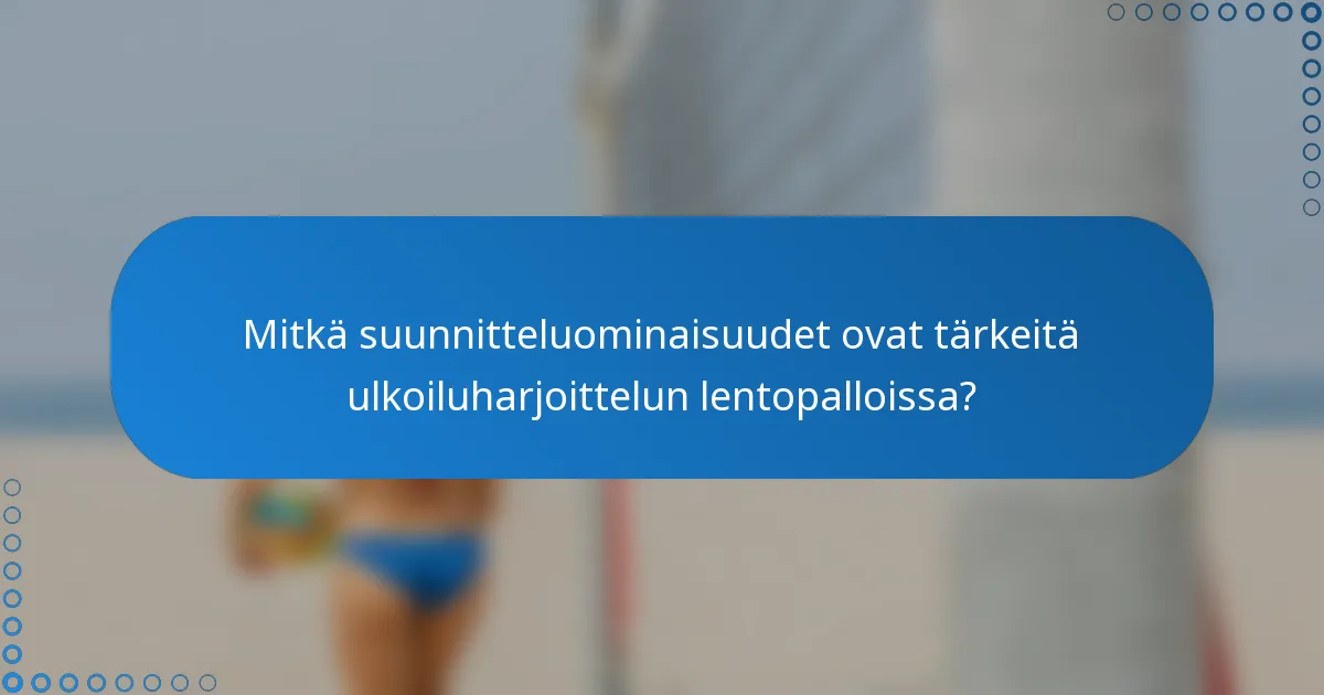 Mitkä suunnitteluominaisuudet ovat tärkeitä ulkoiluharjoittelun lentopalloissa?