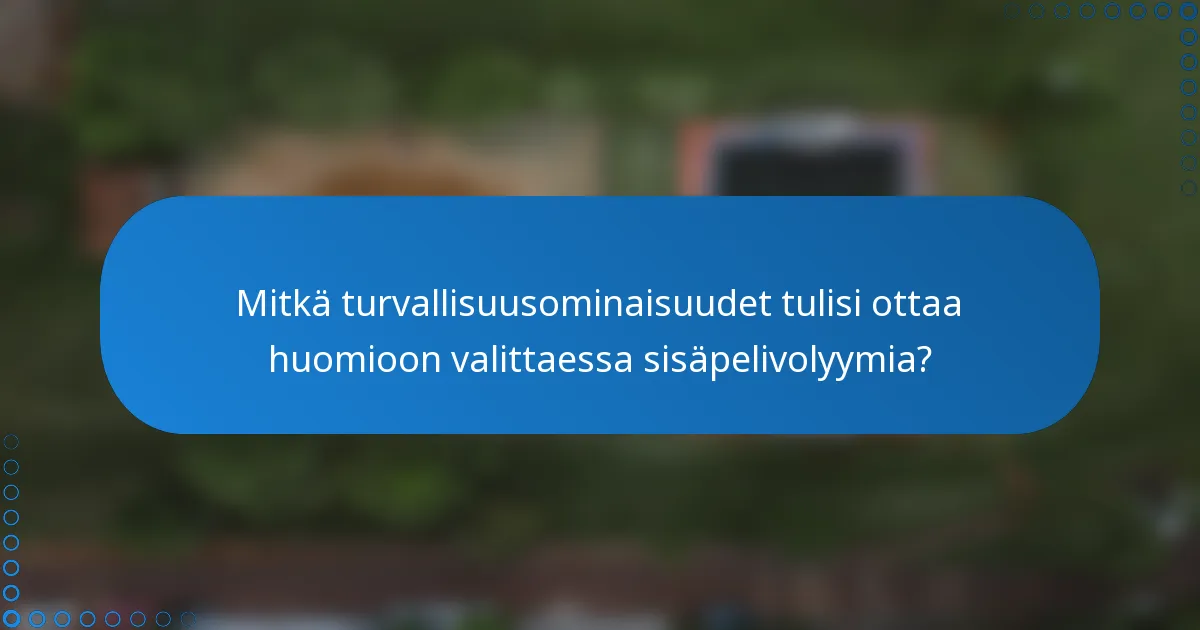 Mitkä turvallisuusominaisuudet tulisi ottaa huomioon valittaessa sisäpelivolyymia?