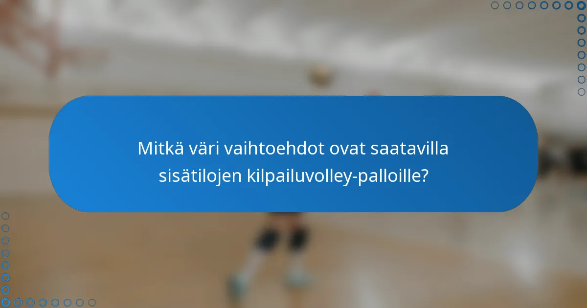 Mitkä väri vaihtoehdot ovat saatavilla sisätilojen kilpailuvolley-palloille?