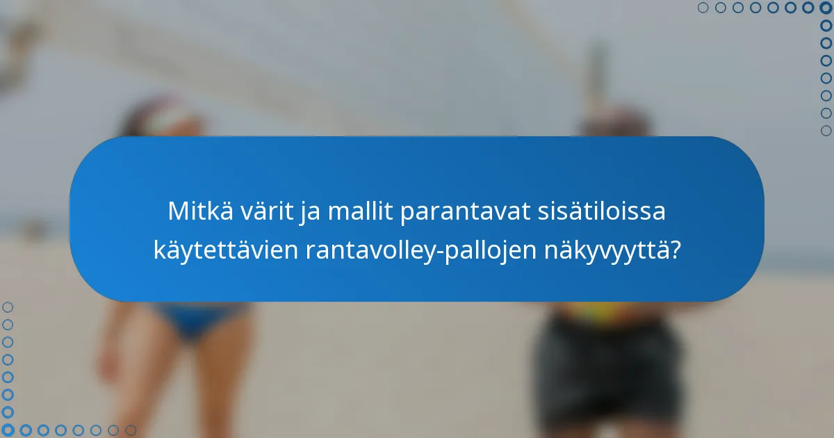 Mitkä värit ja mallit parantavat sisätiloissa käytettävien rantavolley-pallojen näkyvyyttä?