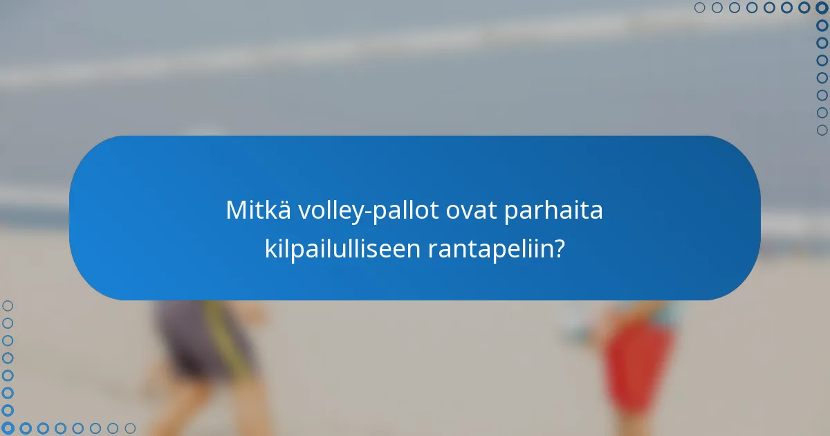 Mitkä volley-pallot ovat parhaita kilpailulliseen rantapeliin?